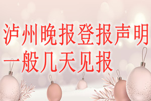 瀘州晚報(bào)登報(bào)聲明一般幾天見報(bào)？