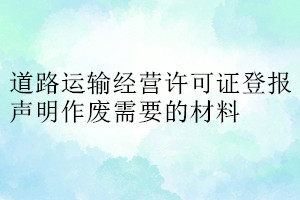 道路運(yùn)輸經(jīng)營許可證登報(bào)聲明作廢需要的材料