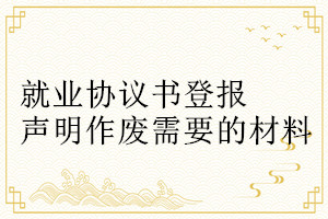 就業(yè)協(xié)議書(shū)登報(bào)聲明作廢需要的材料