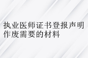 執(zhí)業(yè)醫(yī)師證書登報(bào)聲明作廢需要的材料
