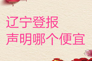 遼寧登報(bào)聲明哪個便宜