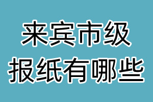 來(lái)賓市級(jí)報(bào)紙有哪些