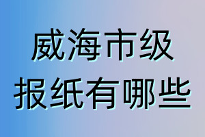 威海市級報(bào)紙有哪些
