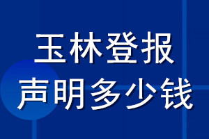 玉林登報(bào)聲明多少錢(qián)_玉林登報(bào)遺失聲明多少錢(qián)