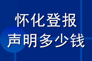 懷化登報(bào)聲明多少錢(qián)_懷化登報(bào)遺失聲明多少錢(qián)