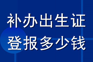 補(bǔ)辦出生證登報(bào)多少錢(qián)
