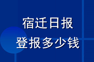宿遷日?qǐng)?bào)登報(bào)多少錢_宿遷日?qǐng)?bào)登報(bào)掛失費(fèi)用