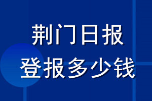 荊門日?qǐng)?bào)登報(bào)多少錢_荊門日?qǐng)?bào)登報(bào)掛失費(fèi)用