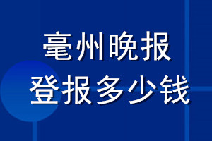 毫州晚報(bào)登報(bào)多少錢(qián)_毫州晚報(bào)登報(bào)掛失費(fèi)用